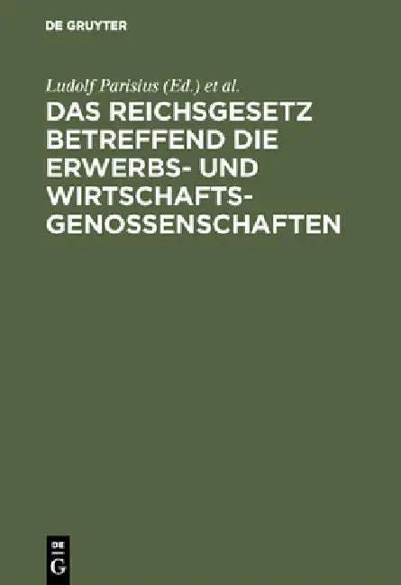 Das Reichsgesetz Betreffend Die Erwerbs- Und Wirtschaftsgenossenschaften: Kommentar Zum Praktischen Gebrauch Für Juristen Und Genossenschaften by Ludolf Parisius, Hans Crueger