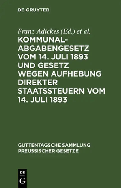 Kommunalabgabengesetz Vom 14. Juli 1893 Und Gesetz Wegen Aufhebung Direkter Staatssteuern Vom 14. Juli 1893: Textausgabe Mit Anmerkungen Und Sachregis by Franz Adickes, Wilhelm Woell