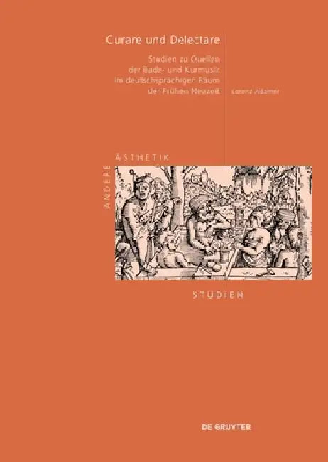 Curare Und Delectare: Studien Zu Quellen Der Bade- Und Kurmusik Im Deutschsprachigen Raum Der Frühen Neuzeit (1450-1750) by Lorenz Adamer
