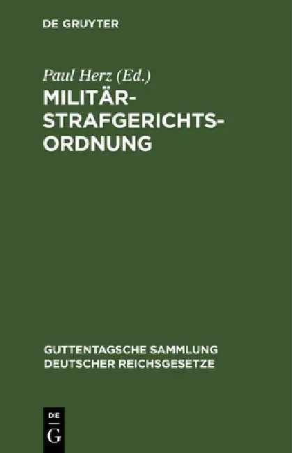 Militärstrafgerichtsordnung: Nebst Einführungsgesetz Und Gesetz, Betreffend Die Dienstvergehen Der Richterlichen Militärjustizbeamten Und Die Unfreiwi by Paul Herz