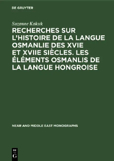 Recherches Sur l'Histoire de la Langue Osmanlie Des Xvie Et Xviie Siècles. Les Éléments Osmanlis de la Langue Hongroise by Suzanne Kakuk