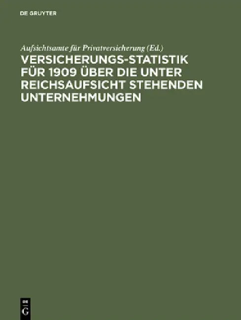 Versicherungs-Statistik für 1909 über die unter Reichsaufsicht stehenden Unternehmungen by Aufsichtsamte Für Privatversicherung