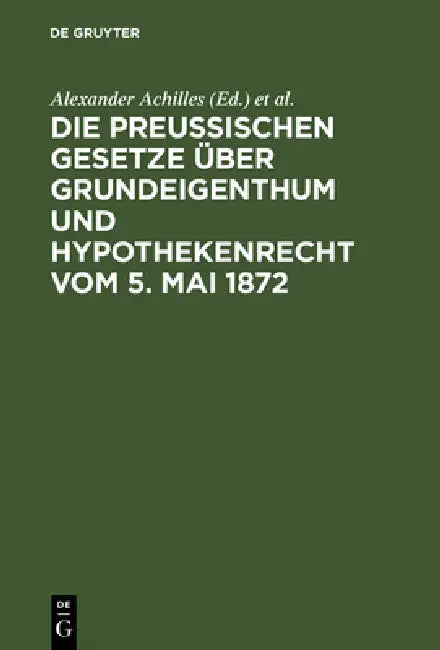 Die preußischen Gesetze über Grundeigenthum und Hypothekenrecht vom 5. Mai 1872 by Alexander Achilles, Otto Strecker