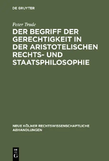 Der Begriff Der Gerechtigkeit in Der Aristotelischen Rechts- Und Staatsphilosophie by Peter Trude