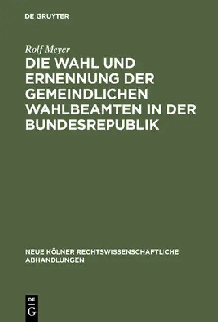 Die Wahl Und Ernennung Der Gemeindlichen Wahlbeamten in Der Bundesrepublik by Rolf Meyer