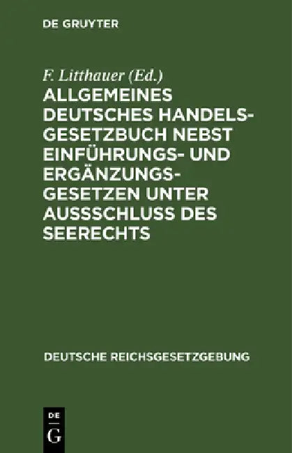 Allgemeines Deutsches Handelsgesetzbuch nebst Einführungs- und Ergänzungsgesetzen unter Aussschluß des Seerechts by F. Litthauer