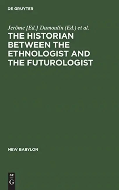 The Historian Between the Ethnologist and the Futurologist: A Conference on the Historian Between the Ethnologist and the Futurologist, Venice, April by Dumoulin, Conference on the Historian Between the