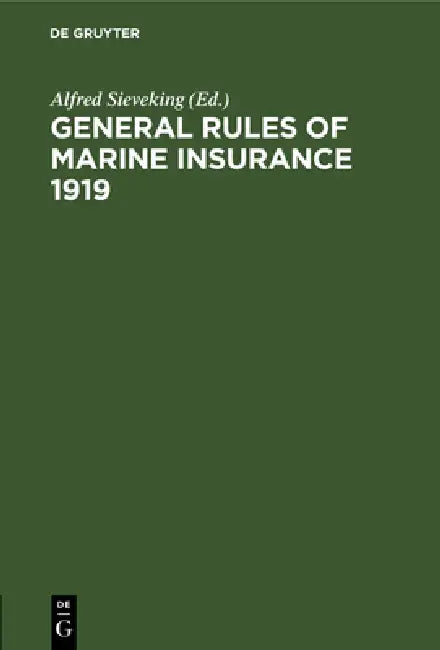 General Rules of Marine Insurance 1919: Adopted by the German Underwriters and Drafted in Collaboration with German Chambers of Commerce and Other Cor by Alfred Sieveking