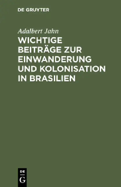 Wichtige Beiträge Zur Einwanderung Und Kolonisation in Brasilien by Adalbert Jahn