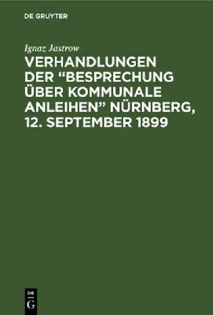 Verhandlungen der "Besprechung über kommunale Anleihen" Nürnberg, 12. September 1899 by Ignaz Jastrow