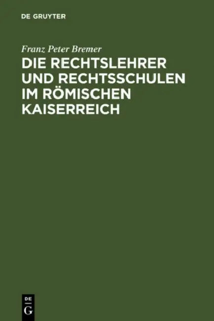 Die Rechtslehrer und Rechtsschulen im Römischen Kaiserreich by Franz Peter Bremer