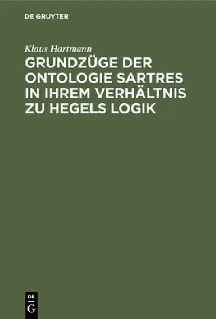 Grundzüge Der Ontologie Sartres in Ihrem Verhältnis Zu Hegels Logik: Eine Untersuchung Zu "L'être Et Le Néant" by Klaus Hartmann