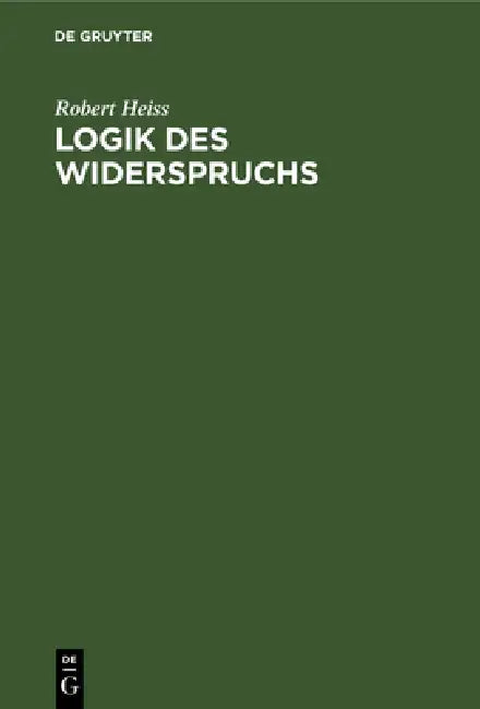 Logik Des Widerspruchs: Eine Untersuchung Zur Methode Der Philosophie Und Zur Gültigkeit Der Formalen Logik by Robert Heiss