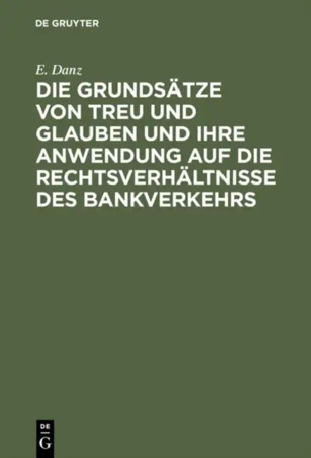 Die Grundsätze Von Treu Und Glauben Und Ihre Anwendung Auf Die Rechtsverhältnisse Des Bankverkehrs by E. Danz