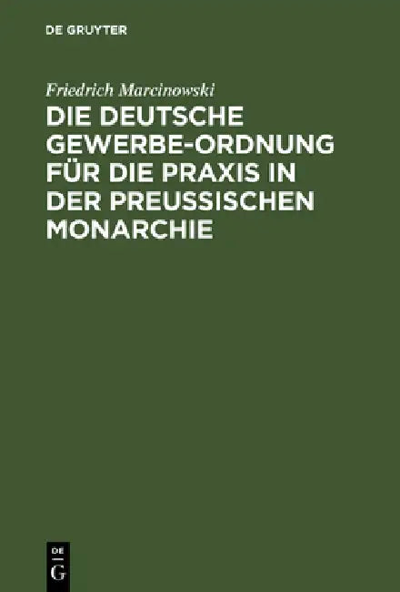 Die Deutsche Gewerbe-Ordnung Für Die PRAXIS in Der Preußischen Monarchie: Mit Kommentar Und Einem Anhange by Friedrich Marcinowski
