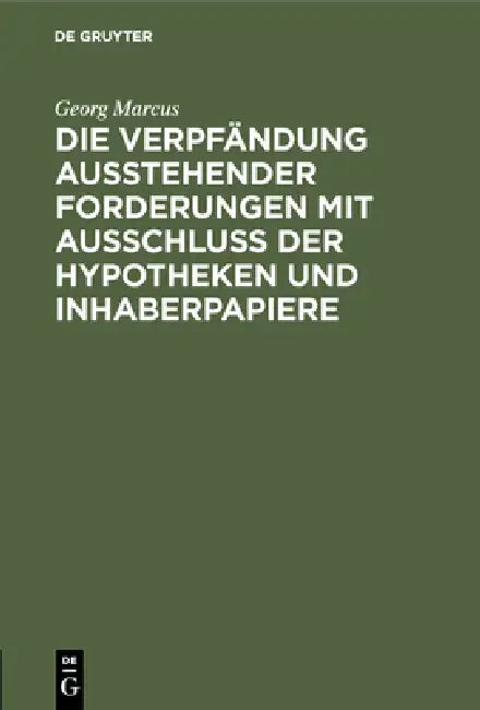 Die Verpfändung Ausstehender Forderungen Mit Ausschluss Der Hypotheken Und Inhaberpapiere: Eine Vergleichende Darstellung Nach Gemeinem, Preussischen by Georg Marcus