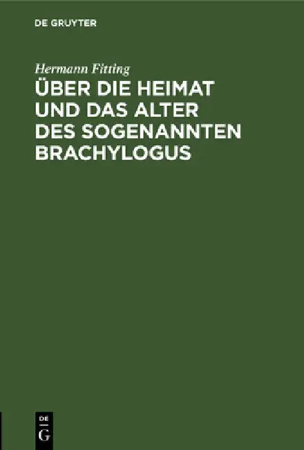 Über Die Heimat Und Das Alter Des Sogenannten Brachylogus: Nebst Untersuchungen Über Die Geschichte Der Rechtswissenschaft in Frankreich Am Anfange De by Hermann Fitting