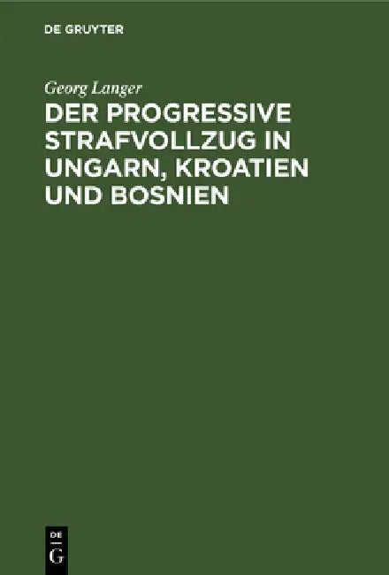 Der Progressive Strafvollzug in Ungarn, Kroatien Und Bosnien: Ergebnisse Einer Studienreise by Georg Langer