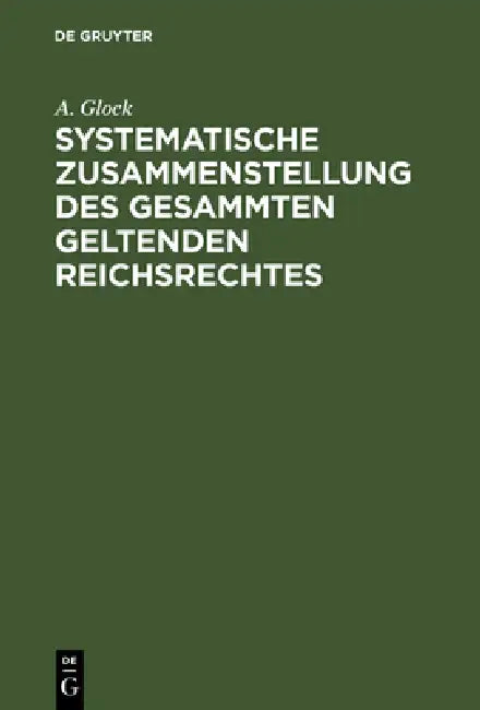 Systematische Zusammenstellung des gesammten geltenden Reichsrechtes by A. Glock