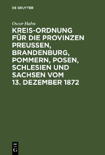 Kreis-Ordnung für die Provinzen Preußen, Brandenburg, Pommern, Posen, Schlesien und Sachsen vom 13. Dezember 1872 by Oscar Hahn