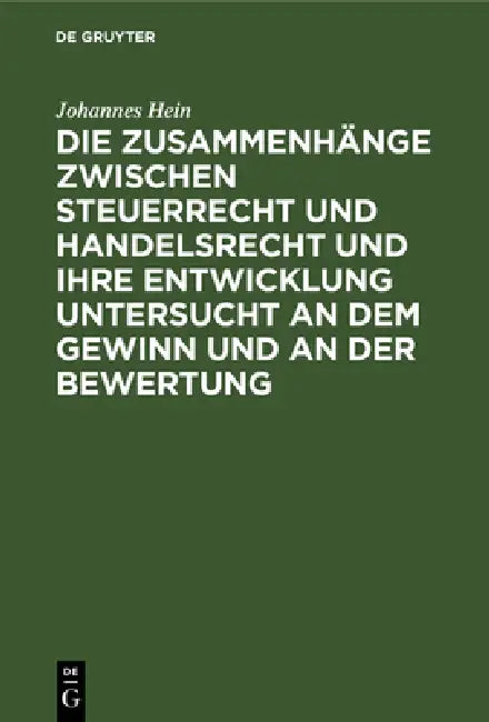 Die Zusammenhänge Zwischen Steuerrecht Und Handelsrecht Und Ihre Entwicklung Untersucht an Dem Gewinn Und an Der Bewertung: Eine Bilanzrechtliche Und by Johannes Hein