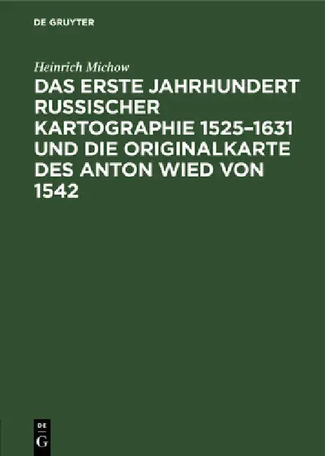 Das Erste Jahrhundert Russischer Kartographie 1525-1631 Und Die Originalkarte Des Anton Wied Von 1542 by Heinrich Michow