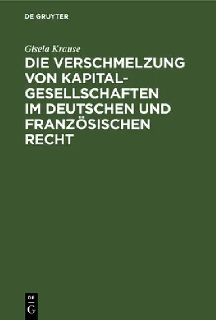Die Verschmelzung von Kapitalgesellschaften im Deutschen und Französischen Recht by Gisela Krause