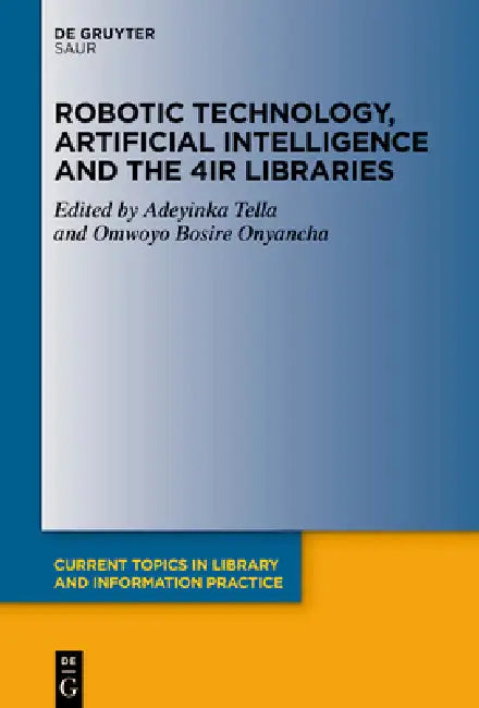 Robotic Technology, Artificial Intelligence and the 4ir Libraries by Adeyinka Tella, Omwoyo Bosire Onyancha