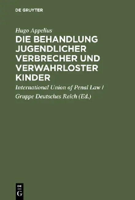 Die Behandlung jugendlicher Verbrecher und verwahrloster Kinder by Hugo Appelius, International Union of Penal Law