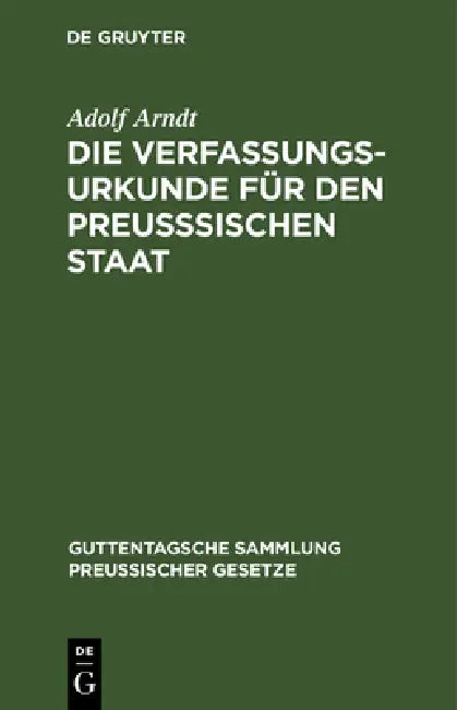Die Verfassungs-Urkunde Für Den Preußsischen Staat: Mit Einleitung, Vollständigem Kommentar, Anlagen Und Sachregister by Adolf Arndt