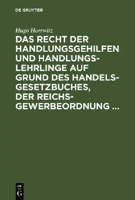 Das Recht Der Handlungsgehilfen Und Handlungslehrlinge Auf Grund Des Handelsgesetzbuches, Der Reichs-Gewerbeordnung ... by Hugo Horrwitz