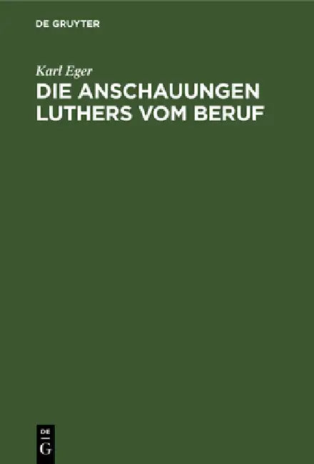 Die Anschauungen Luthers Vom Beruf: Ein Beitrag Zur Ethik Luthers by Karl Eger