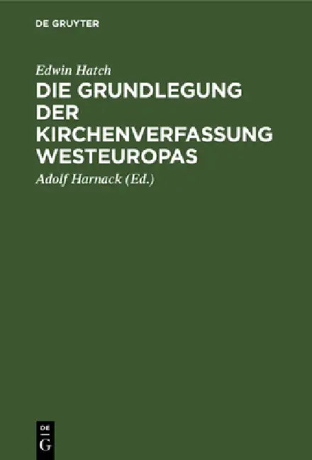 Die Grundlegung Der Kirchenverfassung Westeuropas: Im Frühen Mittelalter by Edwin Hatch, Adolf Harnack