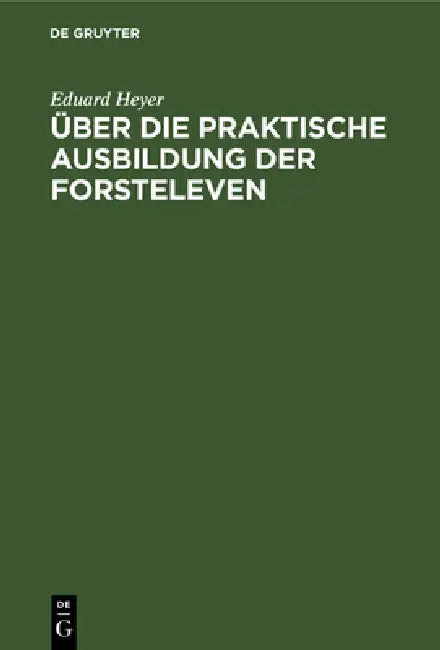 Über Die Praktische Ausbildung Der Forsteleven: Mit Besonderer Berücksichtigung Des Unterrichts Auf Dem Forstlehramt Zu Giessen by Eduard Heyer