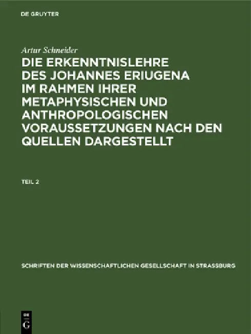 Schriften der Wissenschaftlichen Gesellschaft in Straßburg Die Erkenntnislehre des Johannes Eriugena im Rahmen ihrer metaphysischen und anthropologisc by Artur Schneider