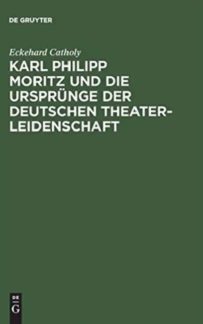 Karl Philipp Moritz Und Die Ursprünge Der Deutschen Theaterleidenschaft by Eckehard Catholy