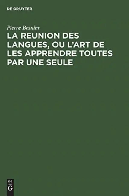 La Reunion Des Langues, Ou l'Art de Les Apprendre Toutes Par Une Seule by Pierre Besnier