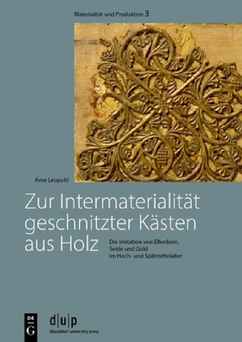 Zur Intermaterialität Geschnitzter Kästen Aus Holz: Die Imitation Von Elfenbein, Seide Und Gold Im Hoch- Und Spätmittelalter by Arne Leopold
