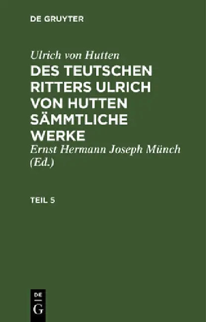 Ulrich Von Hutten: Des Teutschen Ritters Ulrich Von Hutten Sämmtliche Werke. Teil 5 by Ernst Joseph Herman Münch, Ulrich Von Hutten