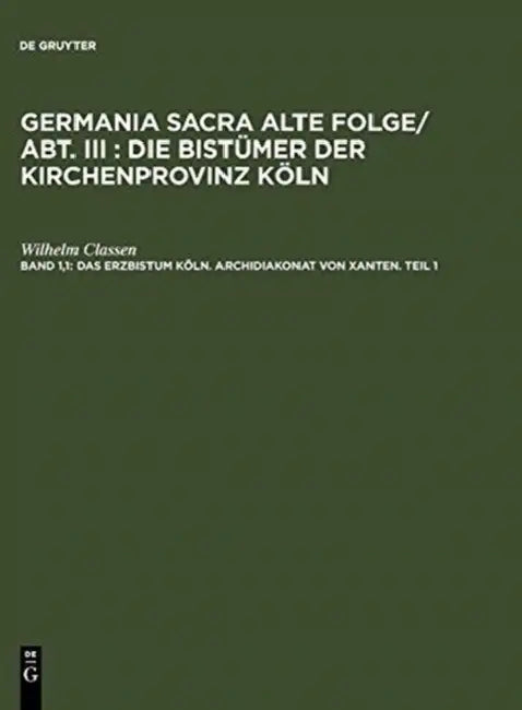 Das Erzbistum Köln. Archidiakonat von Xanten. Teil 1 by Wilhelm Classen