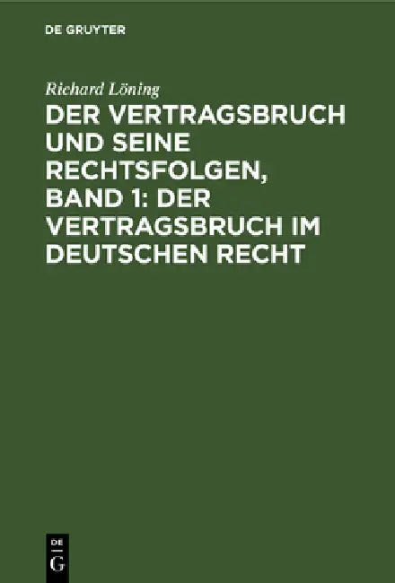 Der Vertragsbruch Und Seine Rechtsfolgen, Band 1: Der Vertragsbruch Im Deutschen Recht by Richard Löning