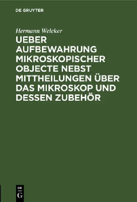 Ueber Aufbewahrung Mikroskopischer Objecte Nebst Mittheilungen Über Das Mikroskop Und Dessen Zubehör by Hermann Welcker