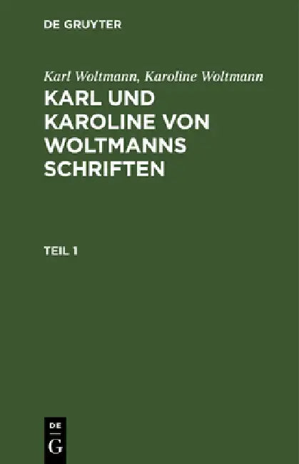 Karl Woltmann; Karoline Woltmann: Karl Und Karoline Von Woltmanns Schriften. Band 5: Lebenserinnerungen. Teil 1 by Karl Woltmann, Karoline Woltmann