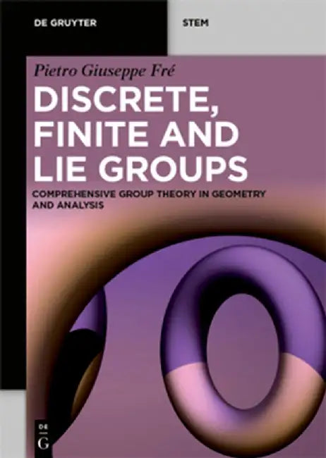 Discrete, Finite and Lie Groups: Comprehensive Group Theory in Geometry and Analysis by Pietro Giuseppe Fré