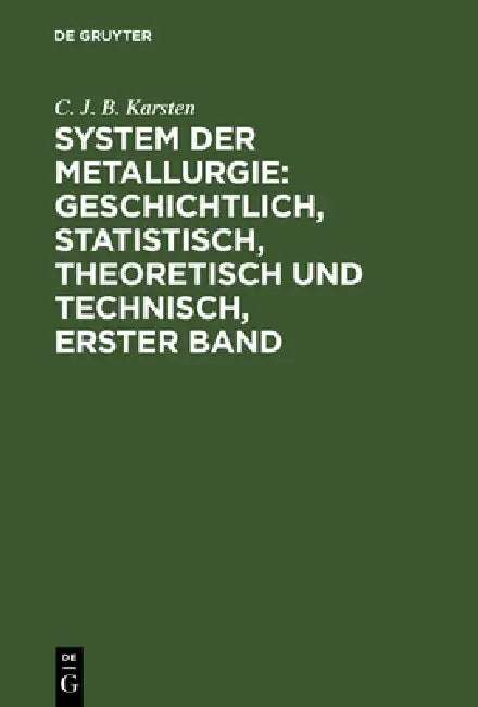 System der Metallurgie: geschichtlich, statistisch, theoretisch und technisch, Erster Band by C. J. B. Karsten