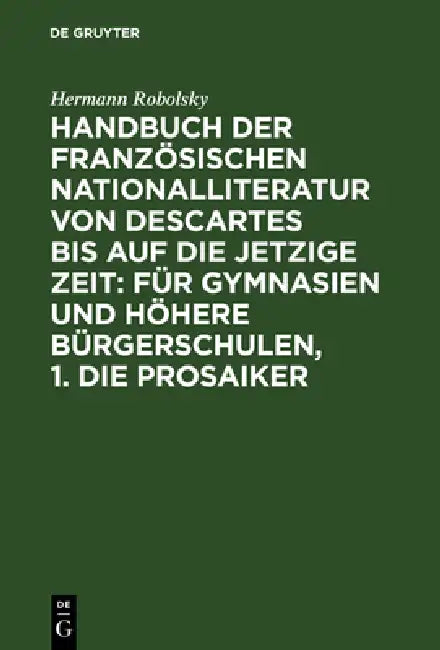 Handbuch der Französischen Nationalliteratur von Descartes bis auf die jetzige Zeit: Für Gymnasien und Höhere Bürgerschulen, 1. Die Prosaiker by Hermann Robolsky