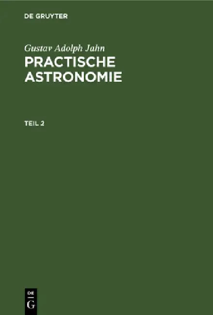 Gustav Adolph Jahn: Practische Astronomie. Teil 2 by Gustav Adolph Jahn