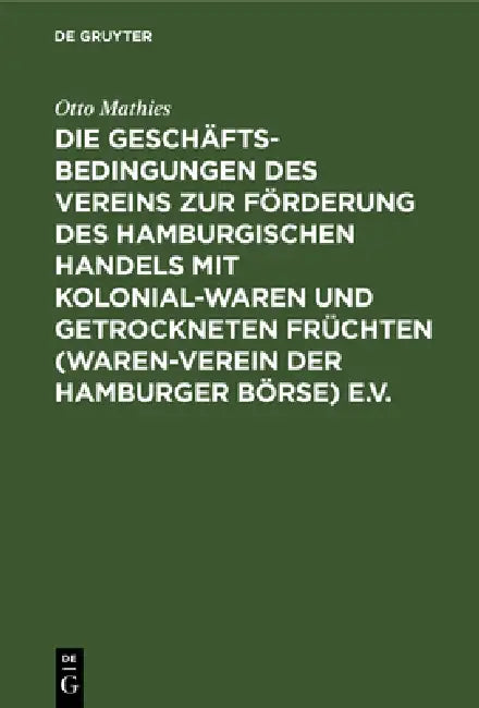 Die Geschäftsbedingungen Des Vereins Zur Förderung Des Hamburgischen Handels Mit Kolonialwaren Und Getrockneten Früchten (Waren-Verein Der Hamburger B by Otto Mathies, Walter Grimm