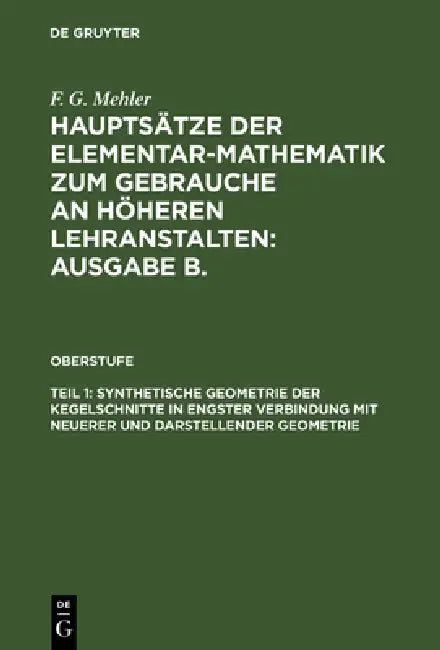 Hauptsätze der Elementar-Mathematik zum Gebrauche an höheren Lehranstalten: Ausgabe B., Teil 1, Synthetische Geometrie der Kegelschnitte in engster Ve by A. Schulte-Tiggs, F. G. Mehler