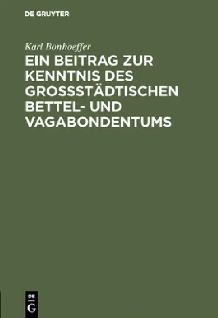 Ein Beitrag Zur Kenntnis Des Großstädtischen Bettel- Und Vagabondentums: Eine Psychiatrische Untersuchung by Karl Bonhoeffer